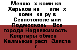 Меняю 4х комн кв. Харьков на 1,2 или 3х комн. кв-ру в Севастополе или Подмосковь - Все города Недвижимость » Квартиры обмен   . Калмыкия респ.,Элиста г.